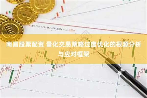 南昌股票配资 量化交易策略过度优化的根源分析与应对框架