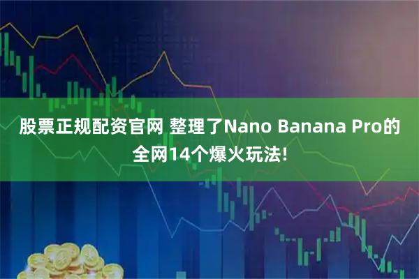 股票正规配资官网 整理了Nano Banana Pro的全网14个爆火玩法!
